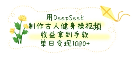用DeepSeek制作古人健身操视频，收益拿到手软，单日变现几张-冒泡网-兼职资源项目学习教程网