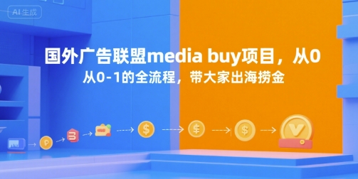 国外广告联盟media buy项目，从0-1的全流程，带大家出海捞金-冒泡网-兼职资源项目学习教程网