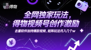 全网独家玩法，得物视频号创作激励 去重软件加持爆款视频，矩阵玩法月入几个w【揭秘】-冒泡网-兼职资源项目学习教程网