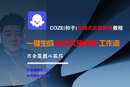 COZE(扣子)保姆式实操拆解教程，一键生成城市文旅视频工作流，内含隐藏小技巧-冒泡网-兼职资源项目学习教程网