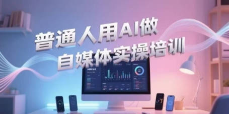 普通人用AI做自媒体实操培训，普通人一个人用ai做自媒体，视频制作、短视频引流、直播带货，轻松入门-冒泡网-兼职资源项目学习教程网