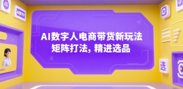 AI数字人电商带货新玩法，矩阵打法，精进选品-冒泡网-兼职资源项目学习教程网