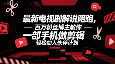 最新电视剧解说陪跑，百万粉丝博主教你一部手机做剪辑，轻松加入伙伴计划-冒泡网-兼职资源项目学习教程网