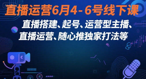 直播运营6月4-6号线下课，‬直播搭建、起号、运营型主播、直播运‬营、随心推独家打法等-冒泡网-兼职资源项目学习教程网