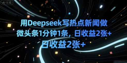 用Deepseek写热点新闻做微头条1分钟1条，日收益2张+-冒泡网-兼职资源项目学习教程网
