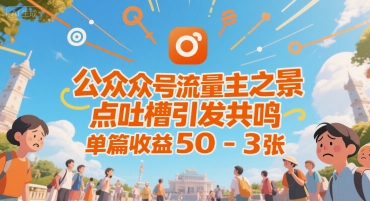 公众号流量主之景点吐槽引发共鸣，推流巨大，单篇收益50-3张-冒泡网-兼职资源项目学习教程网
