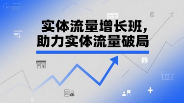 实体流量增长班，助力实体流量破局-冒泡网-兼职资源项目学习教程网