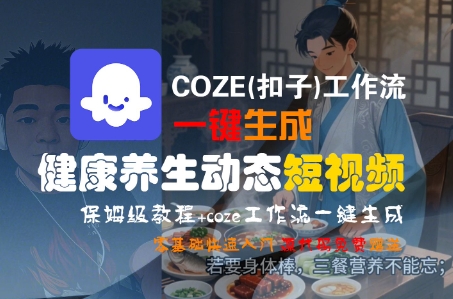 COZE(扣子)工作流一键生成健康养生动态短视频，保姆级教程，零基础快速入门-冒泡网-兼职资源项目学习教程网