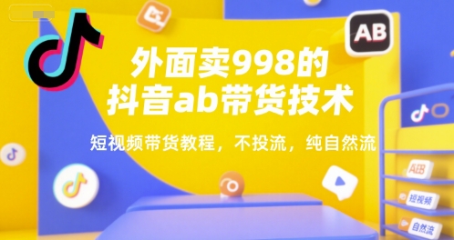 外面卖998的抖音ab带货技术，短视频带货教程，不投流，纯自然流-冒泡网-兼职资源项目学习教程网