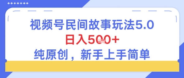 视频号民间故事玩法5.0，日入5张+，纯原创，新手上手简单-冒泡网-兼职资源项目学习教程网