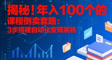 揭秘！年入100个的课程倒卖套路：3 步搭建自动化变现系统-冒泡网-兼职资源项目学习教程网