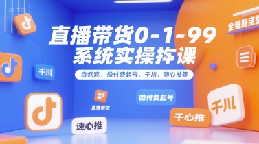 直播带货0~1~99系统实操课，自然流、微付费起号、千川、随心推等，直播带货全链路完整逻辑-冒泡网-兼职资源项目学习教程网
