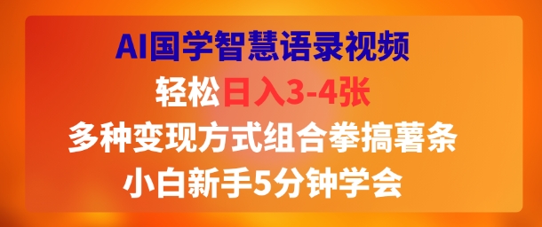AI国学智慧语录视频，轻松日入3-4张，多种变现方式组合拳搞薯条，小白新手5分钟学会-冒泡网-兼职资源项目学习教程网