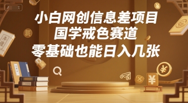 小白网创信息差项目，国学戒色赛道，零基础也能日入几张-冒泡网-兼职资源项目学习教程网